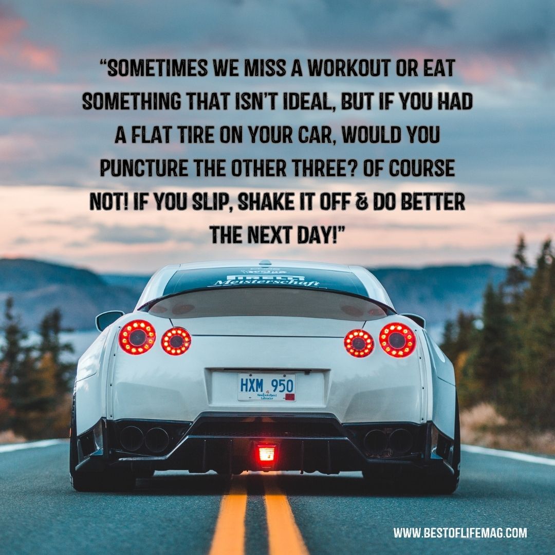 Jillian Michaels Funny Quotes to Get you Through Tough Times “Sometimes we miss a workout or eat something that isn’t ideal, but if you had a flat tire on your car, would you puncture the other three? Of course not! If you slip, shake it off & do better the next day!”